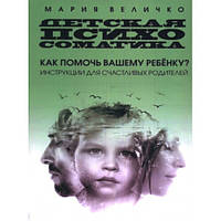 Детская психосоматика. Как помочь вашему ребенку? Инструкции для счастливых родителей. Мария Величко