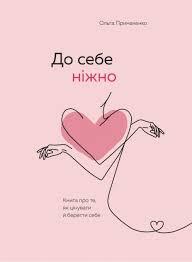 До себе ніжно. Книга про те, як цінувати і берегти себе Ольга Примаченко