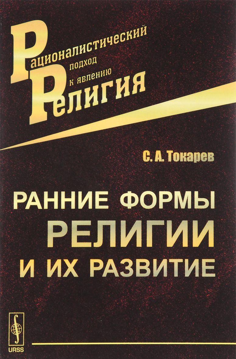 Книга Ранні форми релігії і їхній розвиток . Автор С. А. Токарев (Рус.) (обкладинка м`яка) 2017 р.