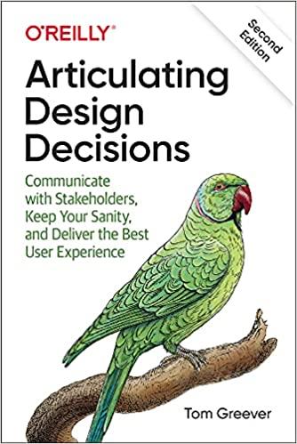 Articulating Design Decisions: Communicate with Stakeholders, Keep Your Sanity, and Deliver the Best User