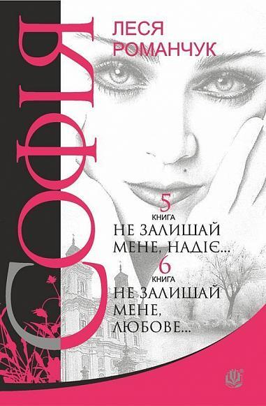 Софія : роман у восьми книгах : Не залишай мене, надіє... Книга 5. Не залишай мене, любове... Книга 6 Романчук Л.І. Вид-во Богдан