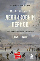 Книга Малий льодовиковий період: Як клімат змінив історію, 1300 1850 . Автор Фейган Брайан (Рус.) 2022 р.