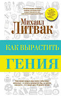 Книга Как вырастить гения - Литвак Михаил