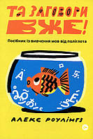 Та заговори вже! Посібник із вивчення мов від поліглота - Алекс Роулінгз (978-617-8107-70-3)