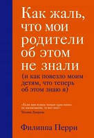 Книга Как жаль, что мои родители об этом не знали (и как повезло моим детям, что теперь об этом знаю я) -