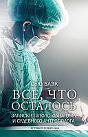 Книга Всё, что осталось.Записки паталогоанатома и судебного антрополога - Сью Блэк