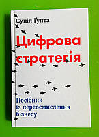 Цифрова стратегія. Посібник із переосмислення бізнесу. Суніл Ґупта. КМ-Букс