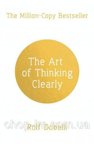 The Art of Thinking Clearly: Better Thinking, Better Decisions (Rolf Dobelli), фото 1