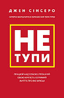 Книга Не тупи. Працюй над собою, прокачуй свою крутість і отримай життя, про яке мрієш! Джен Сінсеро (BookChef