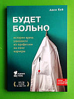 Будет больно. История врача ушедшего из профессии на пике карьеры. Адам Кей