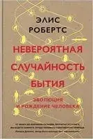 Книга - Невероятная случайность бытия. Эволюция и рождение человека. Элис Робертс