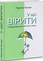 Автор - Рудольф Ташнер. Книга У що вірити. 10 пропозицій для освічених людей (тверд.) (Укр.)