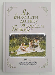 Як виховати доньку за серцем Божим


Елізабет Джордж