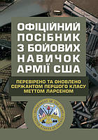 Офіційний посібник з бойових навичок армії США. Перевірено та оновлено сержантом першого класу Меттом Ларсеном