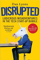 Disrupted: Ludicrous Misadventures in the Tech Start-up Bubble (Dan Lyons)