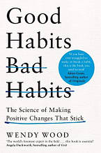 Good Habits, Bad Habits: The Science of Making Positive Changes That Stick (Wendy Wood)