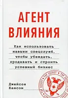 Агент влияния. Как использовать навыки спецслужб, чтобы убеждать, продавать и строить успешный бизнес