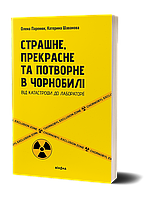 Книга Страшне, прекрасне та потворне в Чорнобилі. Автор - Олена Паренюк, Катерина Шаванова (Віхола)