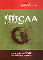 Нехай числа ведуть вас. Нумерологія як духовна наука Сінгх Ш.Ч.