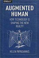 Augmented Human: How Technology Is Shaping the New Reality 1st Edition