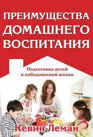 Перевага домашнього виховання. Підготовка дітей до переможного життя. Кевін Леман / російською мовою