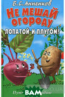 Книга Не мешай огороду лопатой и плугом! Путь к плодородию