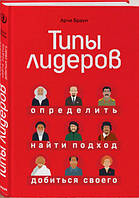 Типи лідерів. Визначити, знайти підхід, домогтися свого   / Арчі Браун /