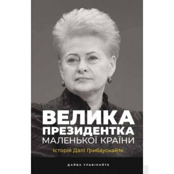 Велика президентка маленької країни. Історія Далі Грибаускайте - Дайва Ульбінайте