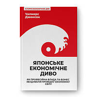 Книга  Японське економічне диво. Як професійна влада та бізнес збудували провідну економіку світу - Чалмерс Джонсон