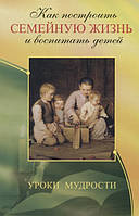 Книга Как построить семейную жизнь и воспитать детей. Уроки мудрости (мягкий)