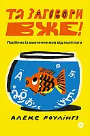 Книга «Та заговори вже! Посібник із вивчення мов від поліглота». Автор - Алекс Роулінгс