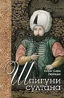 Книга «Шпигуни султана. Агентурні, саботажницькі та корупційні мережі XVI століття». Автор - Емраг Сафа Ґюркан