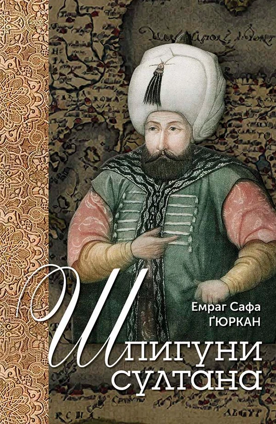 Книга «Шпигуни султана. Агентурні, саботажницькі та корупційні мережі XVI століття». Автор - Емраг Сафа Ґюркан