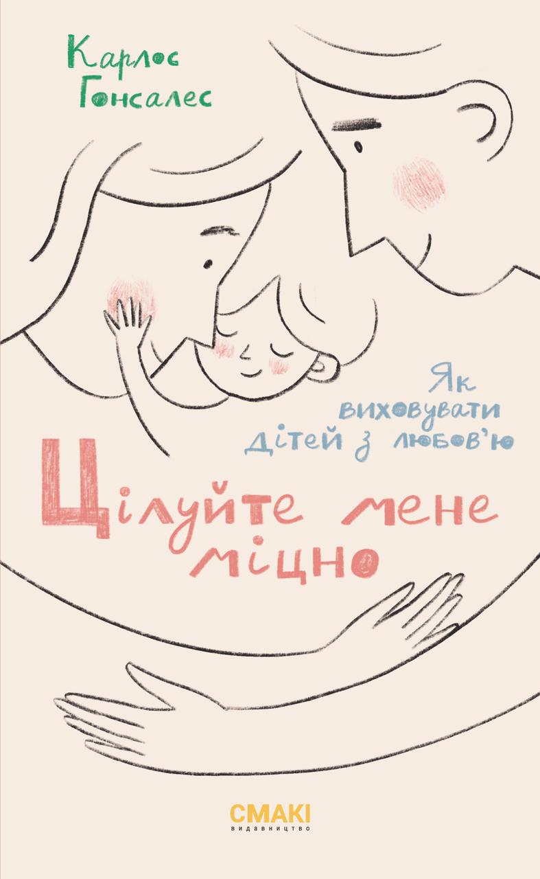 Цілуйте мене міцно: Як виховувати дітей з любов'ю. К. Гонсалес
