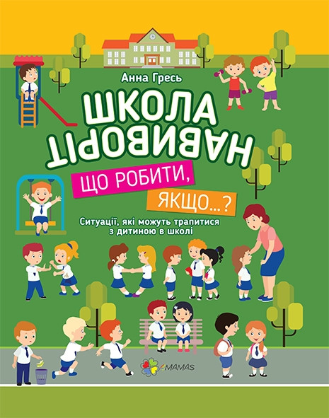 Школа навиворіт. Що робити, якщо...? Ситуації, які можуть трапитися з дитиною в школі (видання 3). А. Гресь