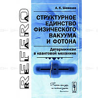 Книга Структурна єдність фізичного вакууму й фотона. Детермінізм у квантовій механіці . Автор А. К. Шевелев