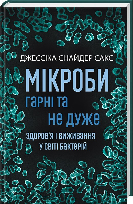 Мікроби гарні та не дуже. Здоров'я і виживання у світі бактерій. Джессика Снайдер Сакс