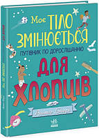 МОЄ ТІЛО ЗМІНЮЄТЬСЯ: ПУТІВНИК ПО ДОРОСЛІШАННЮ ДЛЯ ХЛОПЦІВ Ганері А. Укр (Ранок)
