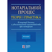 Книга Нотаріальний процес: теорія і практика. Концепції вчених з удосконалення законодавства про нотаріат. Монографія.