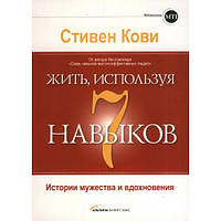 Жить, используя семь навыков. Истории мужества и вдохновения. Стивен Кови