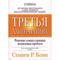 Третя альтернатива. Вирішення найскладніших життєвих проблем. Стівен Кові