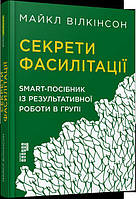 Секрети фасилітації: SMART-посібник із результативної роботи в групі