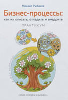 Бизнес-процессы: как их описать, отладить и внедрить. Практикум