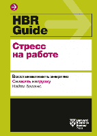 HBR Guide. Стресс на работе. Восстанавливать энергию. Снижать нагрузку. Находить баланс