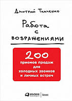 Работа с возражениями. 200 приемов продаж для холодных звонков и личных встреч