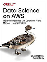 Data Science on AWS. Implementing End-to-End, Continuous AI and Machine Learning Pipelines