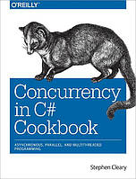 Concurrency in C# Cookbook Asynchronous, Parallel, and Multithreaded Programming