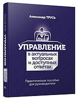 Управление в актуальных вопросах и доступных ответах. Практическое пособие для руководителя