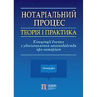 Книга Нотаріальний процес: теорія і практика. Концепції вчених з удосконалення законодавства про нотаріат.