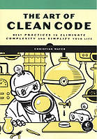 The Art of Clean Code. Best Practices to Eliminate Complexity and Simplify Your Life